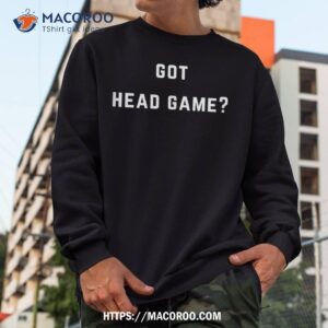 got head game shirt sweatshirt