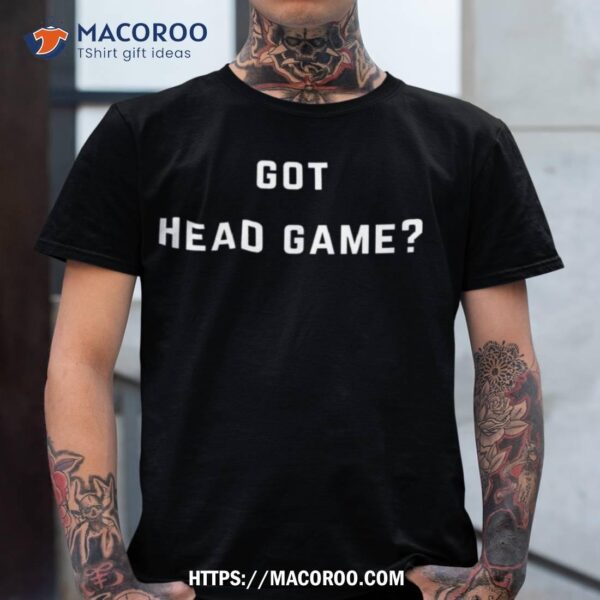 Got Head Game? Shirt