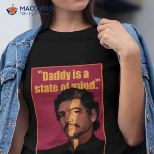 graphic daddy is a state of mind pedro pascal shirt tshirt