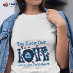 Grateful Dead You Know Our Love Will Not Fade Away 2023 Shirt