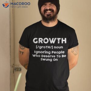growth definition ignoring people who deserve to be swung on shirt tshirt 2