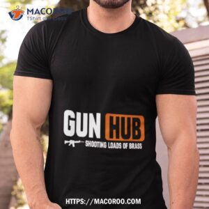 gun hub shooting loads of brass shirt tshirt