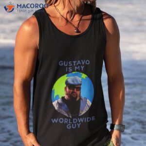 gustavo is my worldwide guy shirt tank top