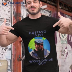 Gustavo Is My Worldwide Guy Shirt