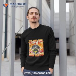Hand Me The Keys Shirt 2 hand me the keys shirt sweatshirt 1