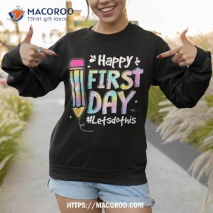 happy first day let s do this welcome back to school tie dye shirt sweatshirt