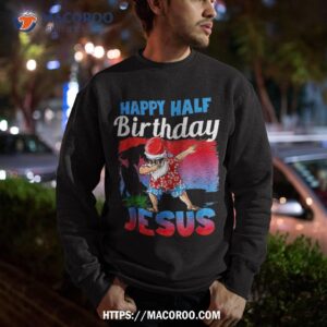 Happy Half Birthday Jesus Dabbing Santa Christmas In July Shirt 2 happy half birthday jesus dabbing santa christmas in july shirt sweatshirt