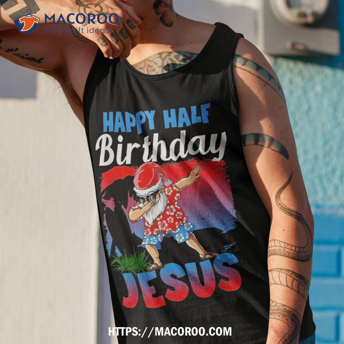 Happy Half Birthday Jesus Dabbing Santa Christmas In July Shirt Happy Half Birthday Jesus Dabbing Santa Christmas In July Shirt