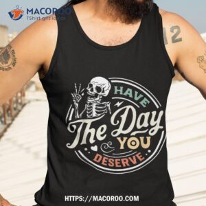 have the day you deserve peaceful sign motivational skeleton shirt tank top 3