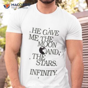 He Gave Me The Moon And Stars Infinity Tee Gift Love Shirt