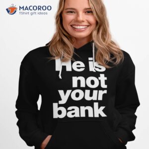 He Is Not Your Bank Shirt 2 he is not your bank shirt hoodie 1
