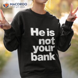 He Is Not Your Bank Shirt 3 he is not your bank shirt sweatshirt 2
