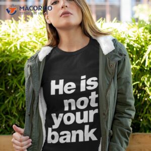He Is Not Your Bank Shirt