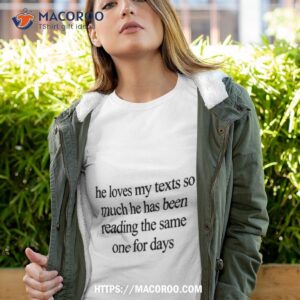 he loves my texts so much he has been reading the same one for days shirt tshirt 4