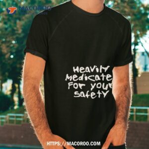 Heavily Medicated For Your Safety Shirt