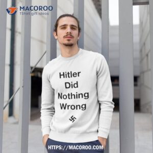 Hitler Did Nothing Wrong Shirt 2 hitler did nothing wrong shirt sweatshirt 1