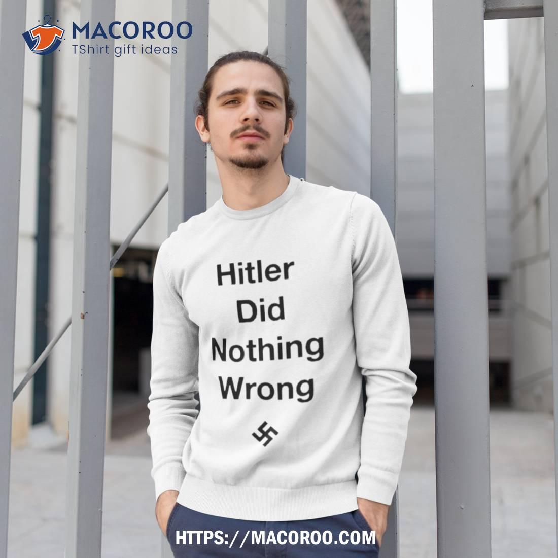 Hitler Did Nothing Wrong Shirt Hitler Did Nothing Wrong Shirt