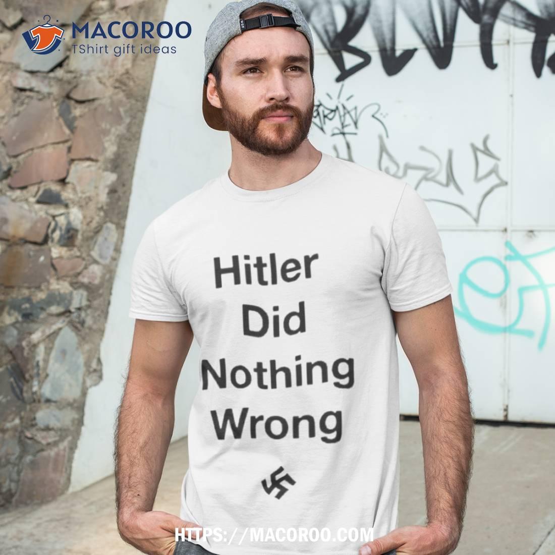 Hitler Did Nothing Wrong Shirt Hitler Did Nothing Wrong Shirt