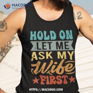 hold on let me ask my wife first funny husband shirt tank top 3