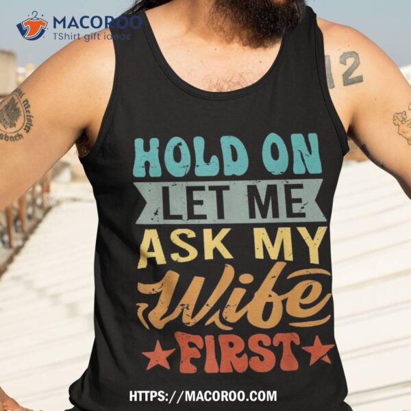 Hold On Let Me Ask My Wife First – Funny Husband Shirt