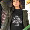 Home Is Where The Warriors Are 2023 Shirt