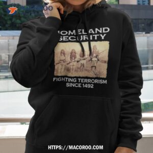 Homeland Security Fighting Terrorism Since 1492 Shirt 2 homeland security fighting terrorism since 1492 shirt hoodie 2