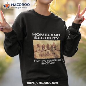 Homeland Security Fighting Terrorism Since 1492 Shirt 3 homeland security fighting terrorism since 1492 shirt sweatshirt 2