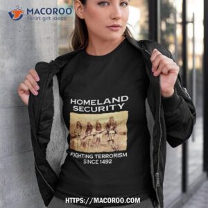 homeland security fighting terrorism since 1492 shirt tshirt 3