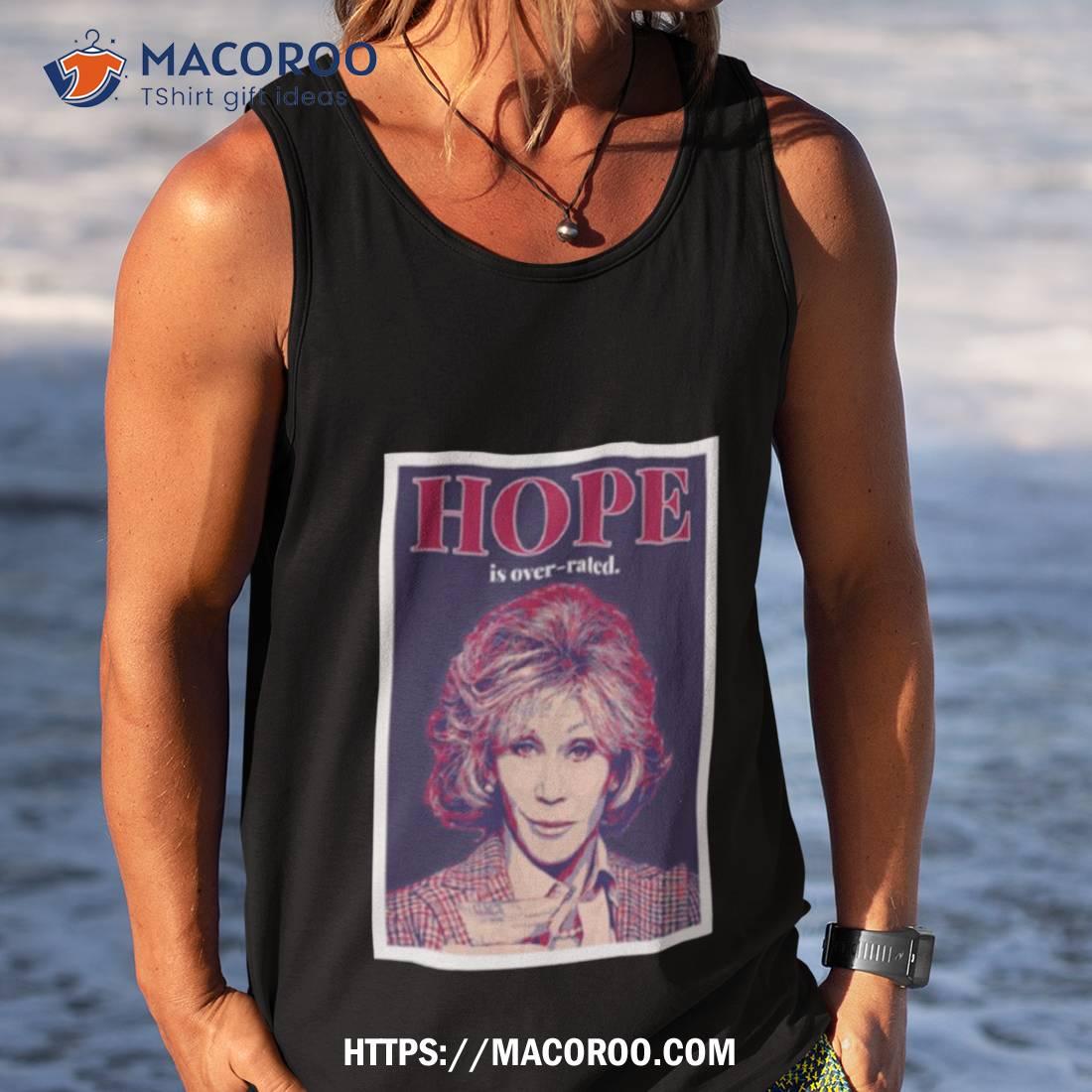 Hope Is Over Rated Quote Grace And Frankie Shirt Hope Is Over Rated Quote Grace And Frankie Shirt