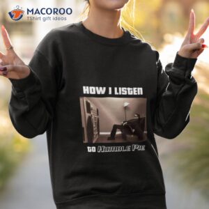 How I Listen Humble Pie Shirt 3 how i listen humble pie shirt sweatshirt 2