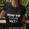 How To Cook Meth Shirt