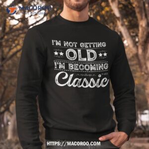 i amp acirc amp 128 amp 153 m not old im classic funny mother s father s day birthday shirt sweatshirt