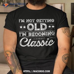i amp acirc amp 128 amp 153 m not old im classic funny mother s father s day birthday shirt tshirt