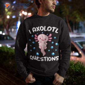 i axolotl questions funny lovers shirt sweatshirt