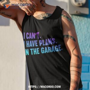 i cant have plans in the garage fathers day car mechanics shirt tank top 1