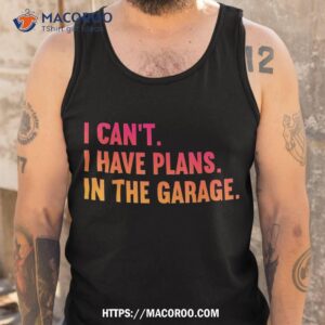 i cant have plans in the garage fathers day car mechanics shirt tank top