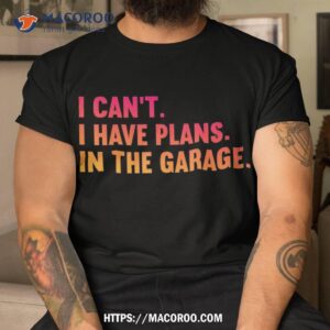 I Cant Have Plans In The Garage Fathers Day Car Mechanics Shirt