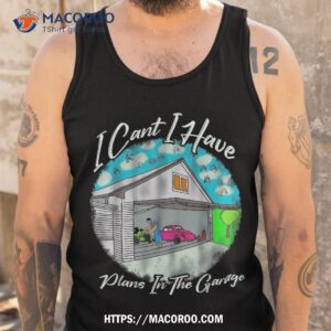 i cant have plans in the garage funny shirt tank top