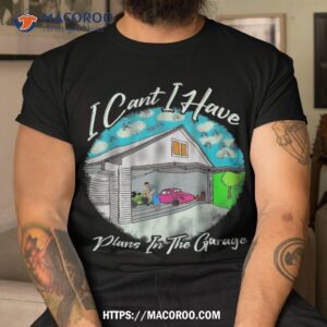 I Cant Have Plans In The Garage Funny Shirt