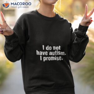 i do not have autism i promise shirt sweatshirt 2
