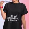 I Do Not Have Autism I Promise Shirt