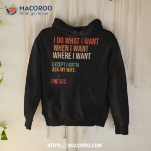 i do what when where want except gotta ask my wife funny shirt hoodie