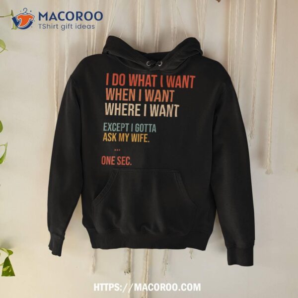 I Do What When Where Want Except Gotta Ask My Wife Funny Shirt