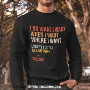 i do what when where want except gotta ask my wife funny shirt sweatshirt