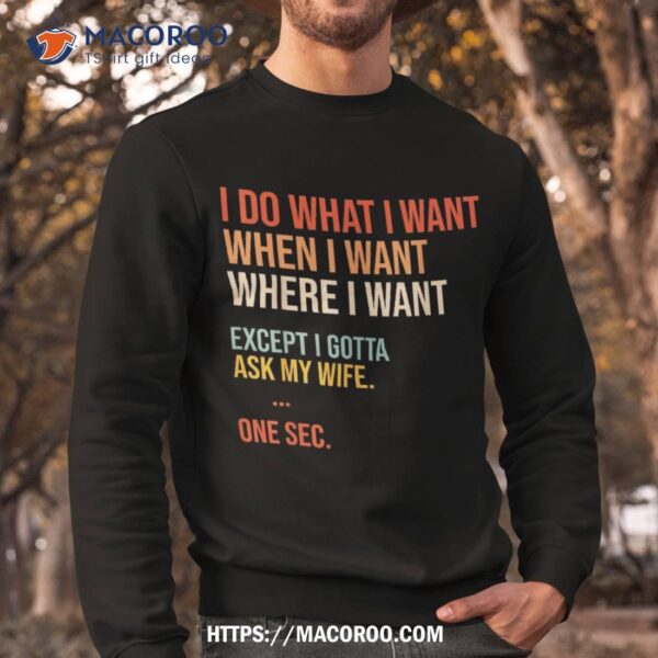 I Do What When Where Want Except Gotta Ask My Wife Funny Shirt