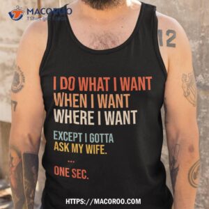 i do what when where want except gotta ask my wife funny shirt tank top