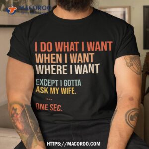 i do what when where want except gotta ask my wife funny shirt tshirt