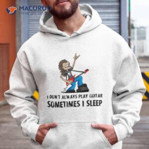 i don t always play guitar sometimes i sleep shirt hoodie
