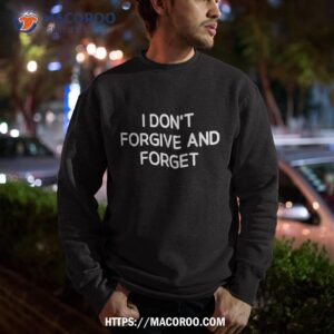 i don t forgive and forget funny jokes sarcastic shirt sweatshirt