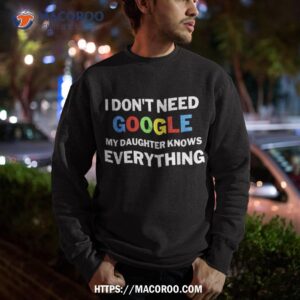 i don t need google my daughter knows everything funny shirt sweatshirt